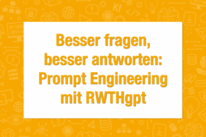 Text: Besser fragen, besser antworten: Prompt Engineering mit RWTHgpt